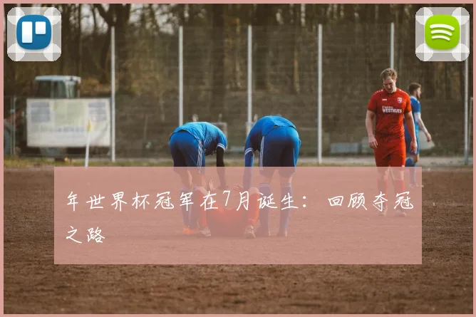 年世界杯冠军在7月诞生：回顾夺冠之路