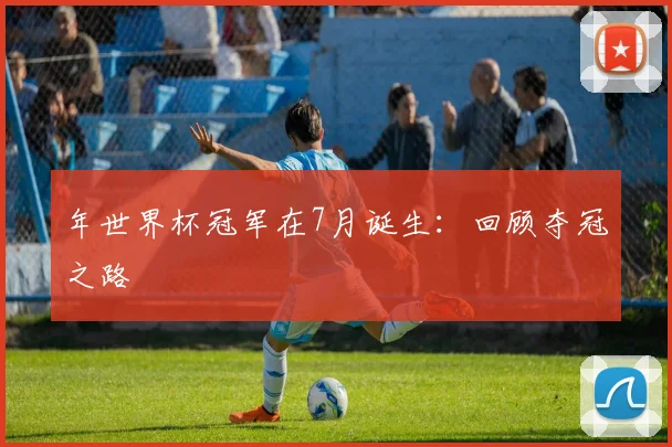 年世界杯冠军在7月诞生:回顾夺冠之路