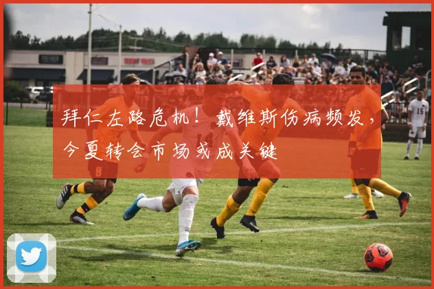 拜仁左路危机!戴维斯伤病频发,今夏转会市场或成关键