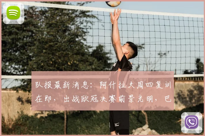 队报最新消息：阿什拉夫周四复训在即，出战欧冠决赛前景光明，巴黎迎回关键先生